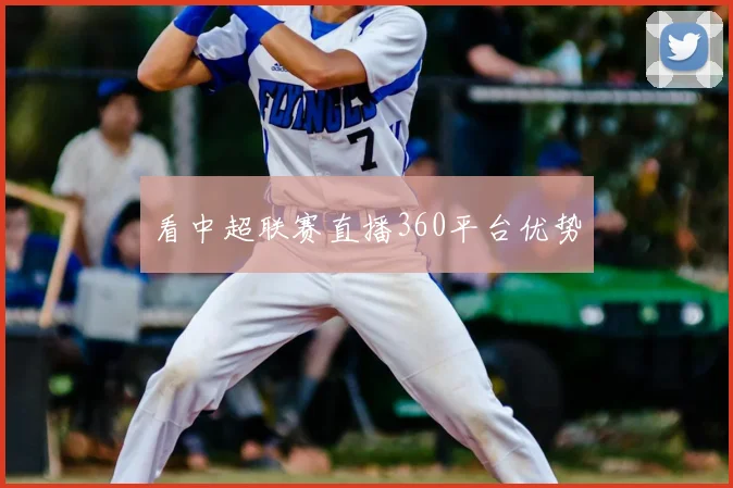 看中超联赛直播360平台优势