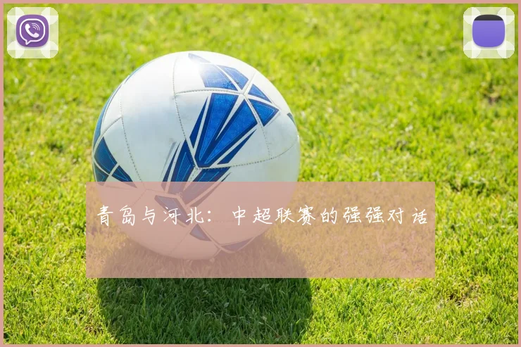 青岛与河北:中超联赛的强强对话