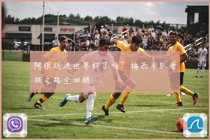 阿根廷进世界杯了吗？梅西率队晋级之路全回顾