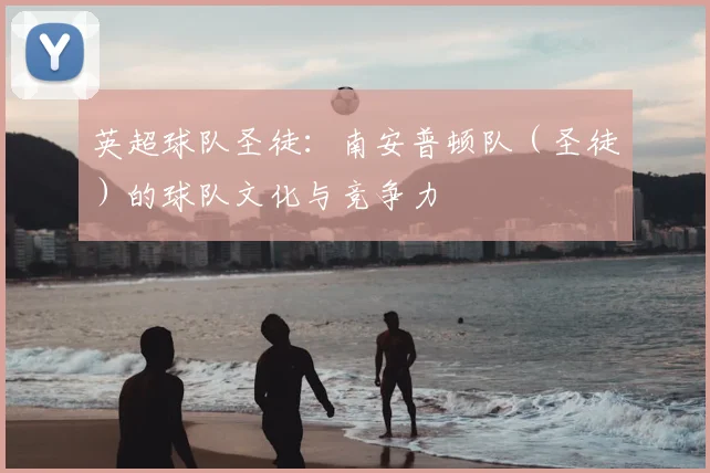 英超球队圣徒：南安普顿队（圣徒）的球队文化与竞争力