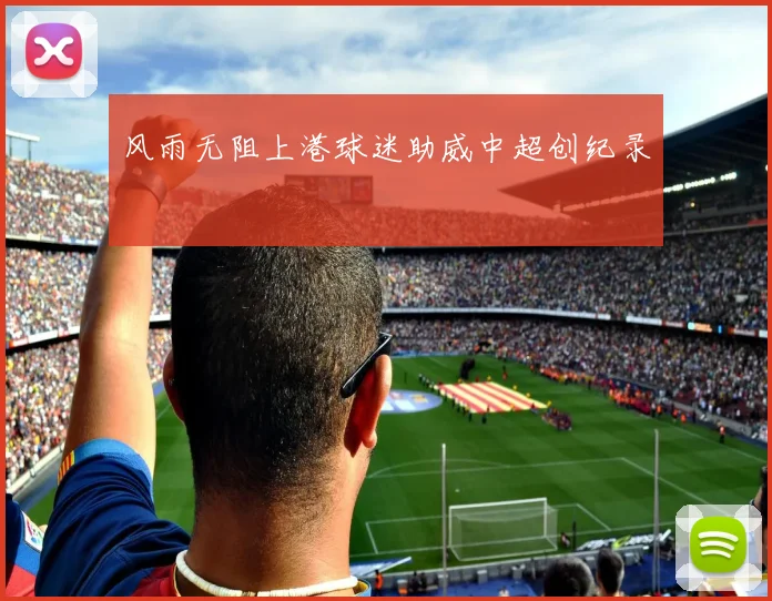 风雨无阻上港球迷助威中超创纪录