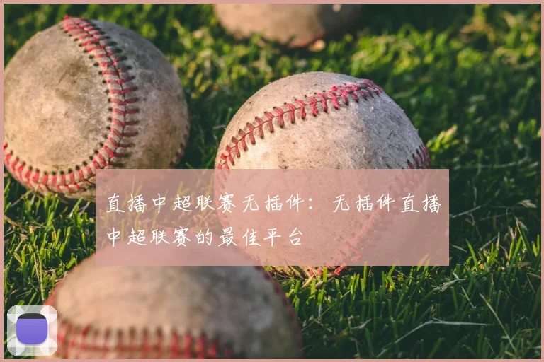 直播中超联赛无插件：无插件直播中超联赛的最佳平台