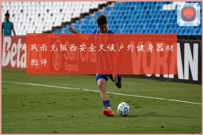 风雨无阻西安全天候户外健身器材测评