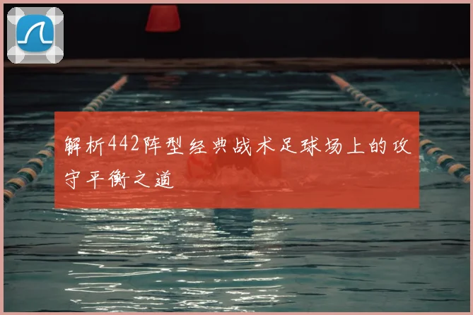 解析442阵型经典战术足球场上的攻守平衡之道